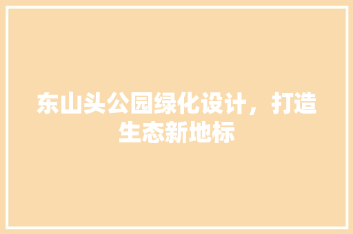 东山头公园绿化设计，打造生态新地标 有机育苗