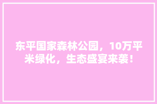 东平国家森林公园，10万平米绿化，生态盛宴来袭！ 水果育苗
