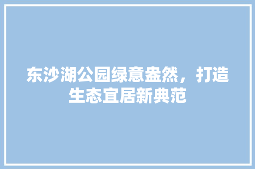 东沙湖公园绿意盎然，打造生态宜居新典范 无土育苗