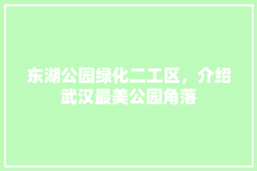 东湖公园绿化二工区，介绍武汉最美公园角落
