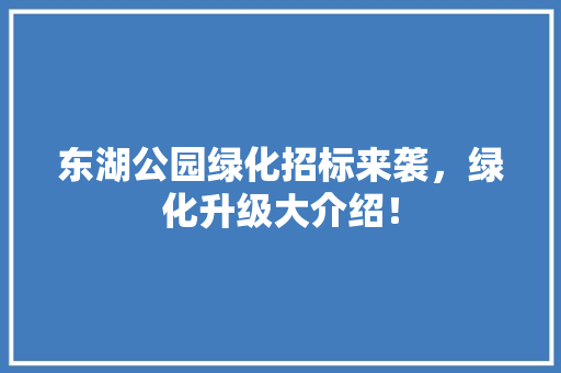 东湖公园绿化招标来袭，绿化升级大介绍！