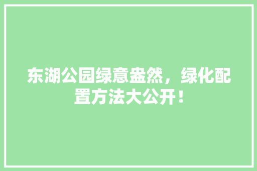 东湖公园绿意盎然，绿化配置方法大公开！ 蔬菜育苗