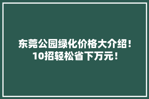 东莞公园绿化价格大介绍！10招轻松省下万元！