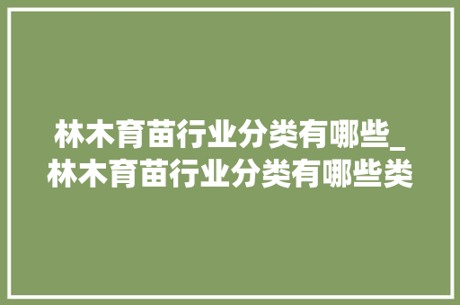 林木育苗行业分类有哪些_林木育苗行业分类有哪些类型