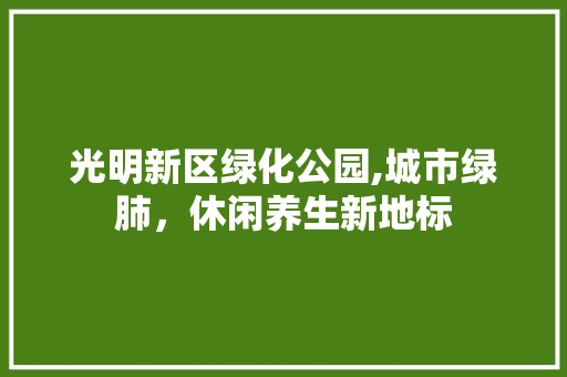 光明新区绿化公园,城市绿肺，休闲养生新地标