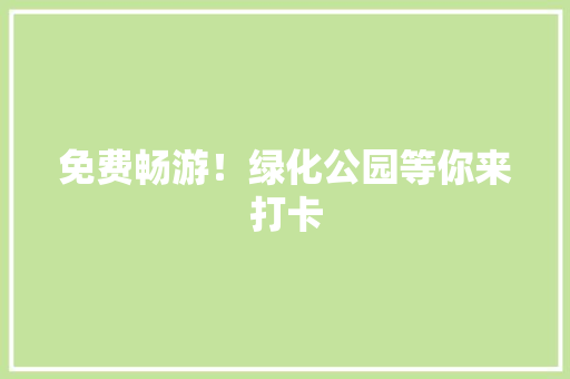 免费畅游！绿化公园等你来打卡