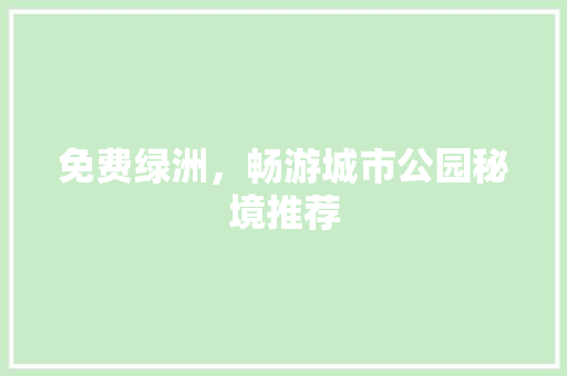 免费绿洲，畅游城市公园秘境推荐
