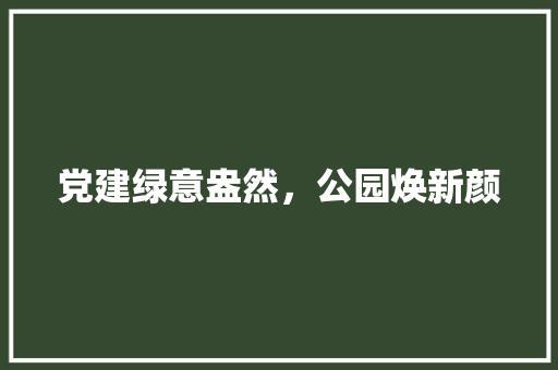 党建绿意盎然，公园焕新颜