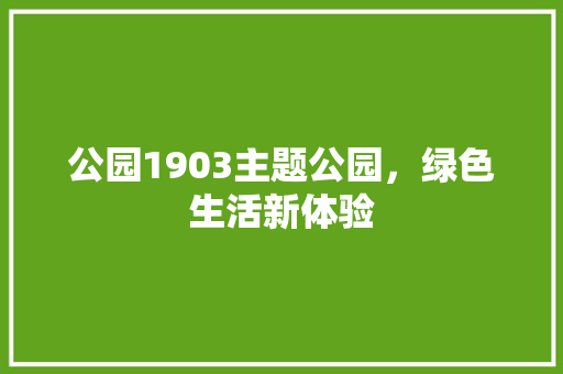 公园1903主题公园，绿色生活新体验