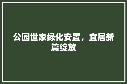 公园世家绿化安置，宜居新篇绽放