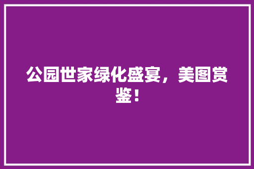 公园世家绿化盛宴，美图赏鉴！