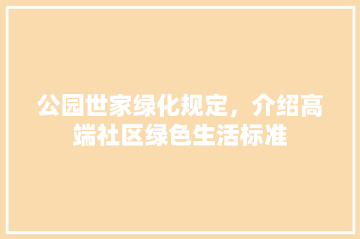 公园世家绿化规定，介绍高端社区绿色生活标准