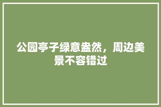 公园亭子绿意盎然，周边美景不容错过