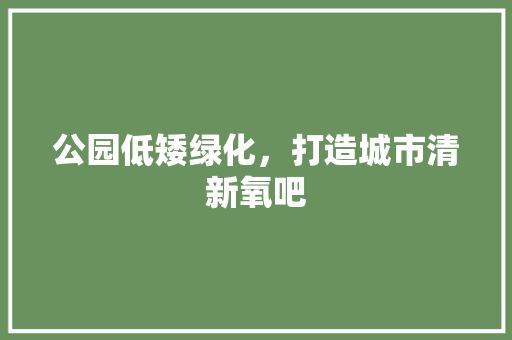 公园低矮绿化，打造城市清新氧吧