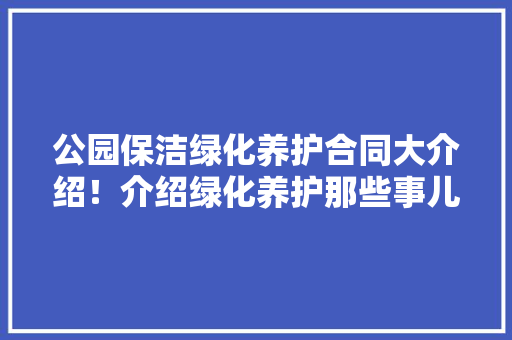 公园保洁绿化养护合同大介绍！介绍绿化养护那些事儿