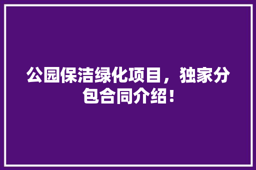 公园保洁绿化项目，独家分包合同介绍！