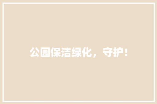 公园保洁绿化，守护！