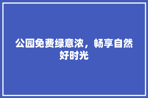 公园免费绿意浓，畅享自然好时光