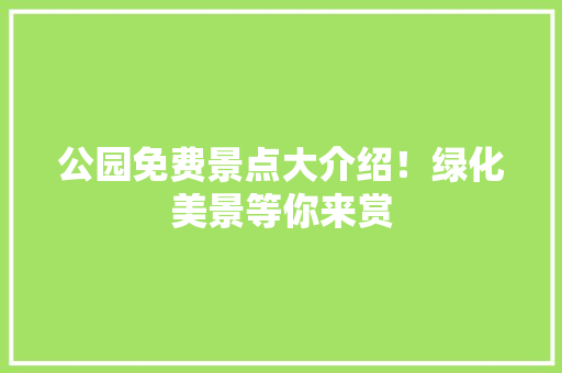 公园免费景点大介绍！绿化美景等你来赏