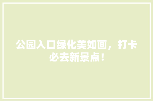 公园入口绿化美如画，打卡必去新景点！