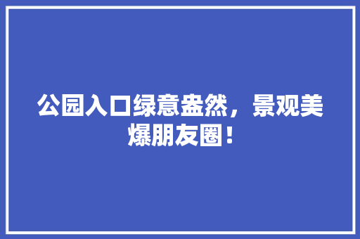 公园入口绿意盎然，景观美爆朋友圈！