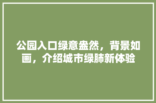 公园入口绿意盎然，背景如画，介绍城市绿肺新体验