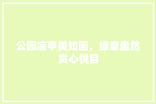 公园凉亭美如画，绿意盎然赏心悦目