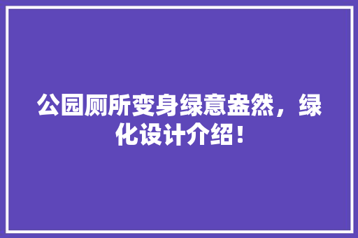 公园厕所变身绿意盎然，绿化设计介绍！