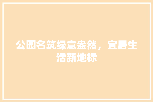 公园名筑绿意盎然，宜居生活新地标