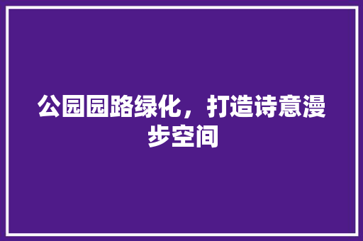 公园园路绿化，打造诗意漫步空间