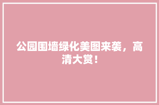 公园围墙绿化美图来袭，高清大赏！