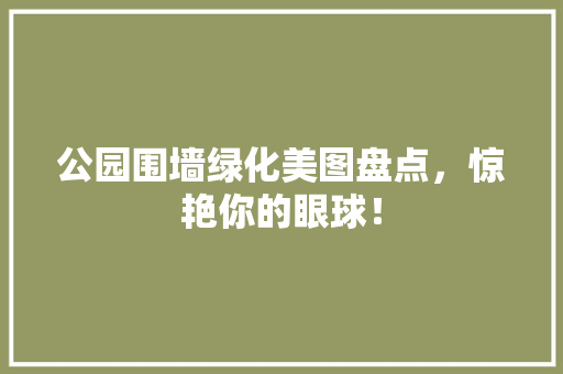 公园围墙绿化美图盘点，惊艳你的眼球！