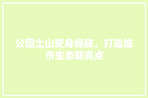公园土山变身绿肺，打造城市生态新亮点