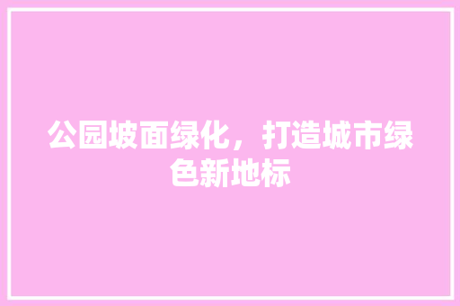 公园坡面绿化，打造城市绿色新地标