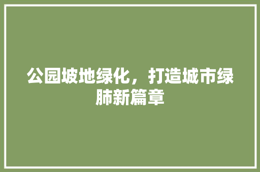 公园坡地绿化，打造城市绿肺新篇章
