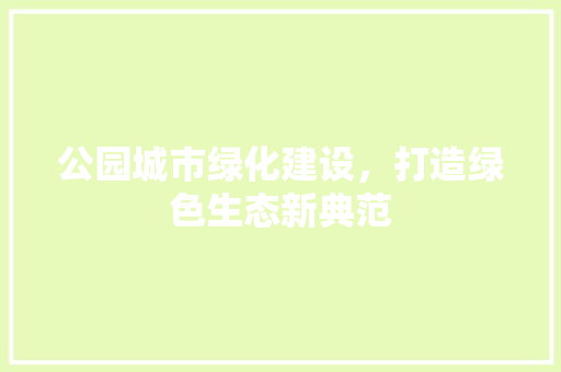 公园城市绿化建设，打造绿色生态新典范