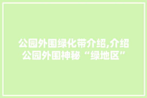 公园外围绿化带介绍,介绍公园外围神秘“绿地区”