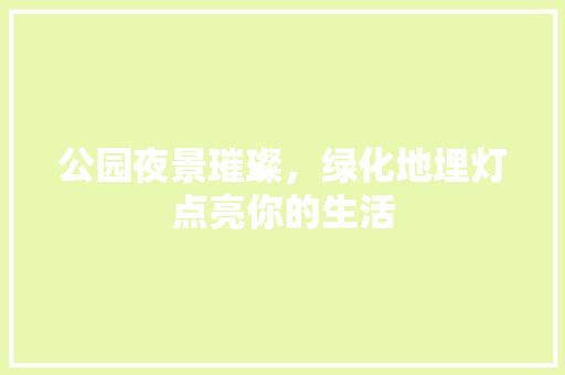 公园夜景璀璨，绿化地埋灯点亮你的生活