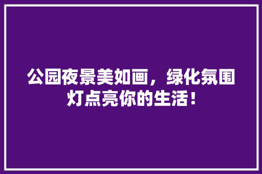 公园夜景美如画，绿化氛围灯点亮你的生活！