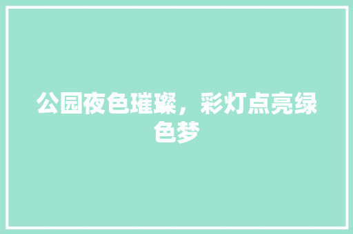 公园夜色璀璨，彩灯点亮绿色梦