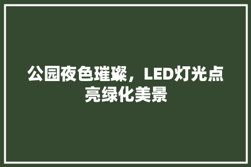 公园夜色璀璨，LED灯光点亮绿化美景