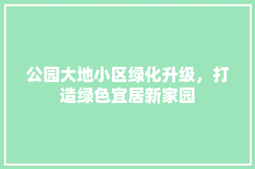 公园大地小区绿化升级，打造绿色宜居新家园
