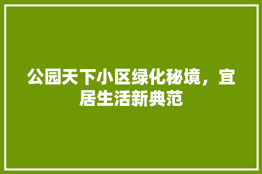 公园天下小区绿化秘境，宜居生活新典范 育苗设备