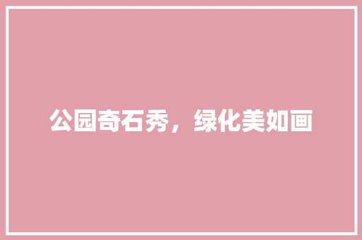 公园奇石秀，绿化美如画