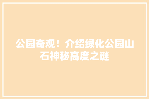 公园奇观！介绍绿化公园山石神秘高度之谜 花卉育苗