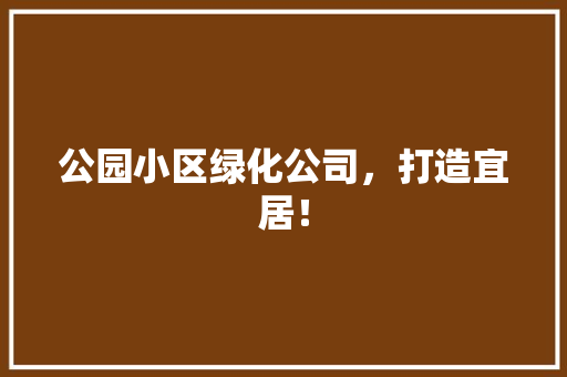 公园小区绿化公司，打造宜居！