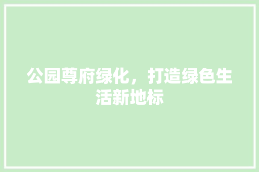 公园尊府绿化，打造绿色生活新地标