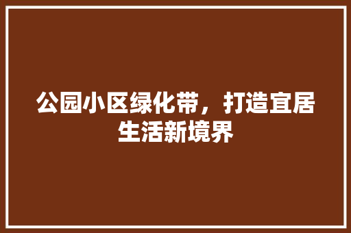 公园小区绿化带，打造宜居生活新境界