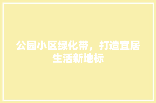 公园小区绿化带，打造宜居生活新地标