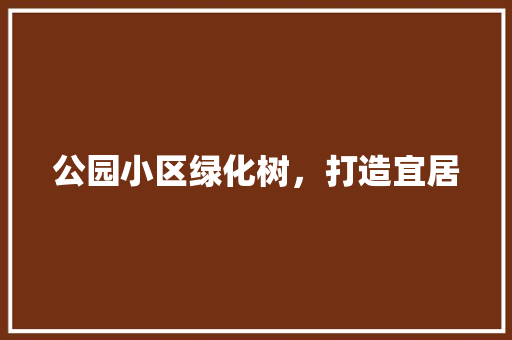 公园小区绿化树，打造宜居